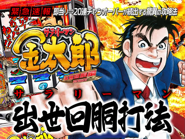 即当り⇒20連チャンオーバーが続出する驚異の攻略法 サラリーマン金太郎 出世回胴編『サラリーマン出世回胴打法』(サラリーマン金太郎 出世回胴編で万枚達成者続出!)